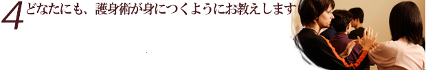 どなたにも、護身術が身につくようにお教えします