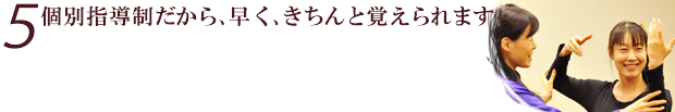 個別指導制だから、早く、きちんと覚えられます